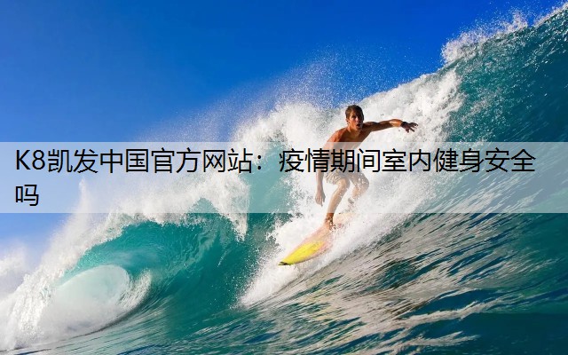 K8凯发中国官方网站：疫情期间室内健身安全吗