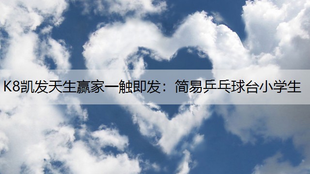 K8凯发天生赢家一触即发：简易乒乓球台小学生