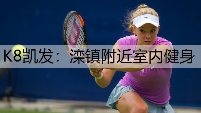 K8凯发：滦镇附近室内健身