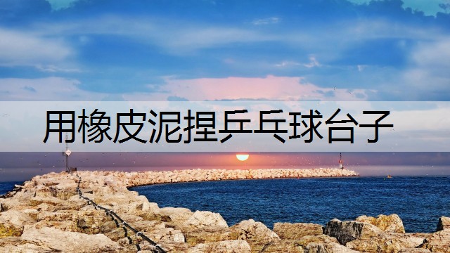 用橡皮泥捏乒乓球台子