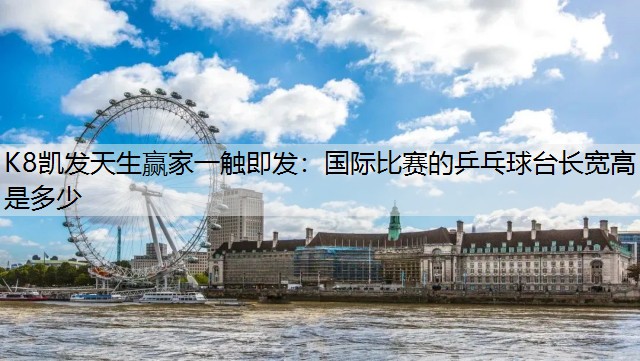 K8凯发天生赢家一触即发：国际比赛的乒乓球台长宽高是多少