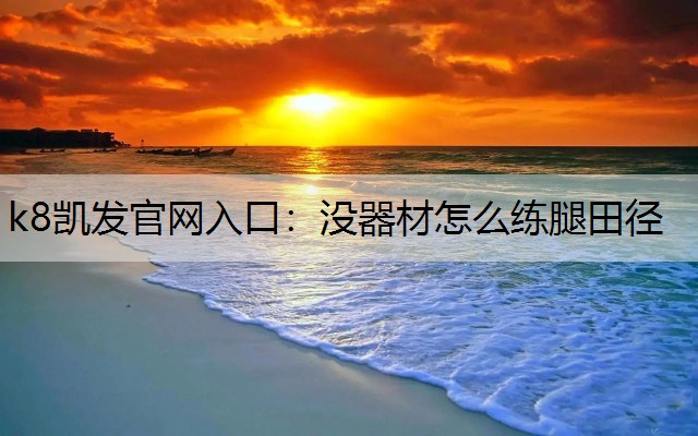 k8凯发官网入口：没器材怎么练腿田径