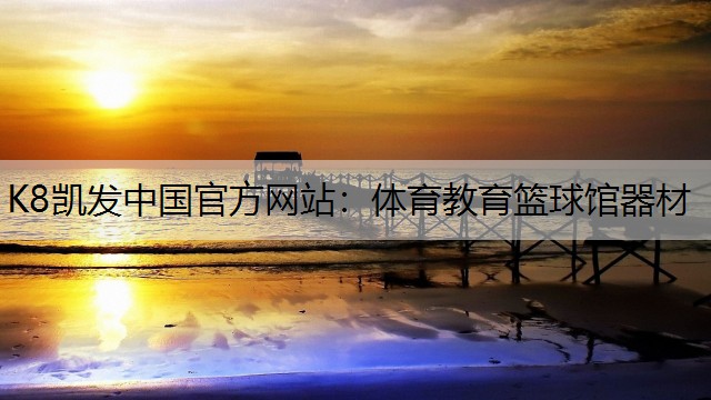 K8凯发中国官方网站：体育教育篮球馆器材