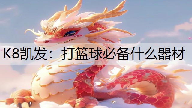 K8凯发：打篮球必备什么器材