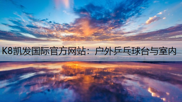 K8凯发国际官方网站：户外乒乓球台与室内
