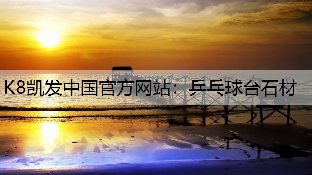 K8凯发中国官方网站：乒乓球台石材