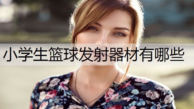 小学生篮球发射器材有哪些