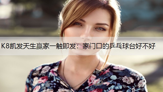 K8凯发天生赢家一触即发：家门口的乒乓球台好不好