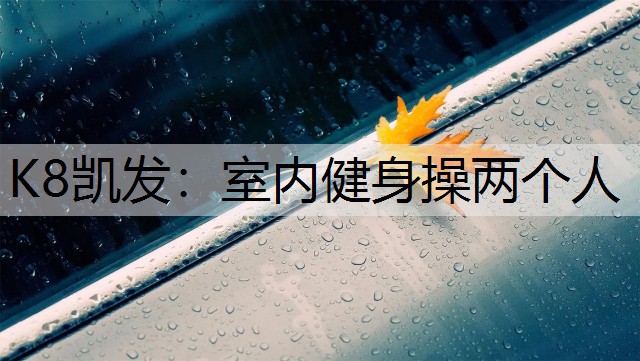 K8凯发：室内健身操两个人