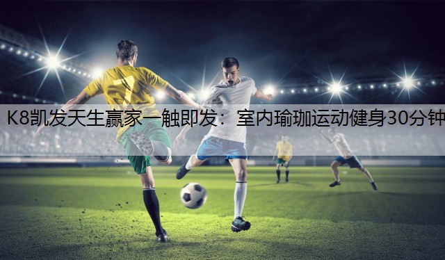 K8凯发天生赢家一触即发：室内瑜珈运动健身30分钟