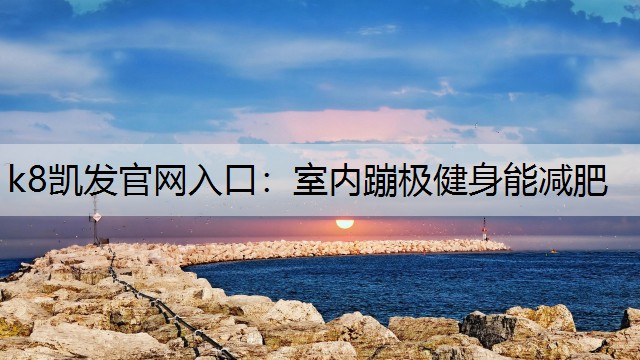 k8凯发官网入口：室内蹦极健身能减肥