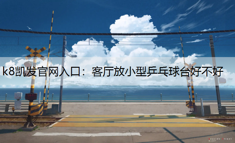 k8凯发官网入口：客厅放小型乒乓球台好不好