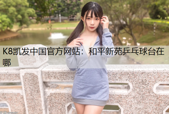 K8凯发中国官方网站：和平新苑乒乓球台在哪