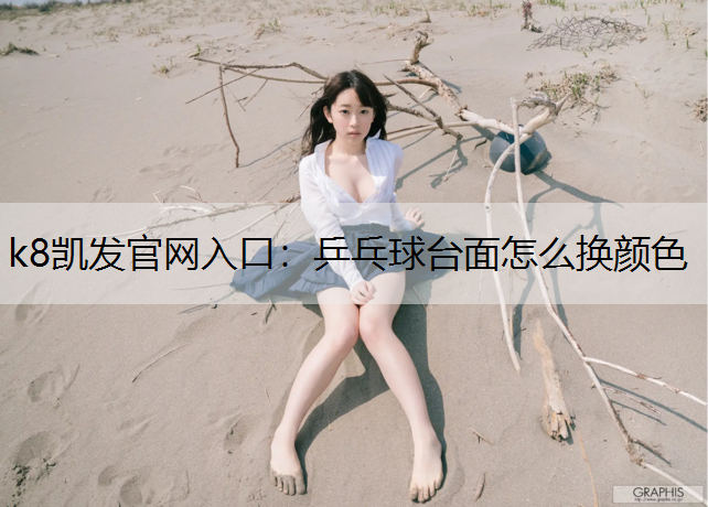 k8凯发官网入口：乒乓球台面怎么换颜色