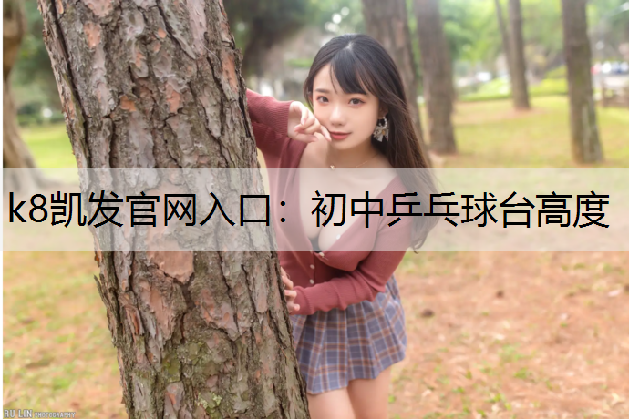 k8凯发官网入口：初中乒乓球台高度