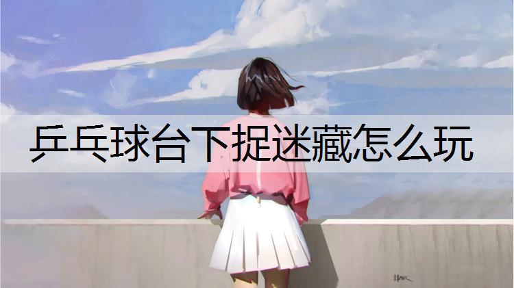 乒乓球台下捉迷藏怎么玩