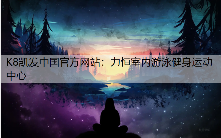 K8凯发中国官方网站：力恒室内游泳健身运动中心