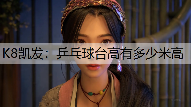 K8凯发：乒乓球台高有多少米高
