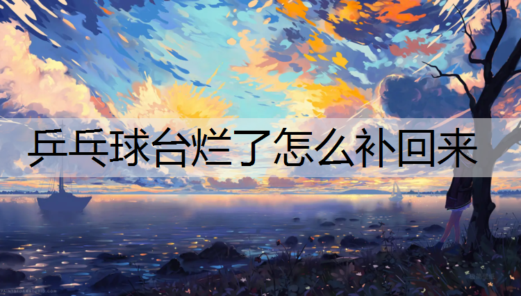 乒乓球台烂了怎么补回来