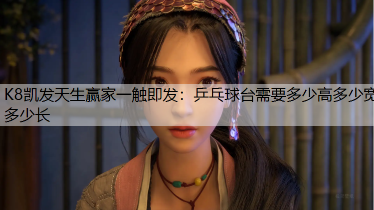 K8凯发天生赢家一触即发：乒乓球台需要多少高多少宽多少长