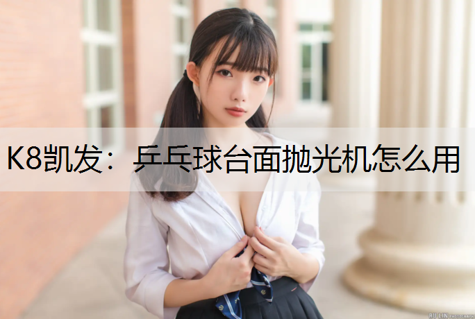 K8凯发：乒乓球台面抛光机怎么用