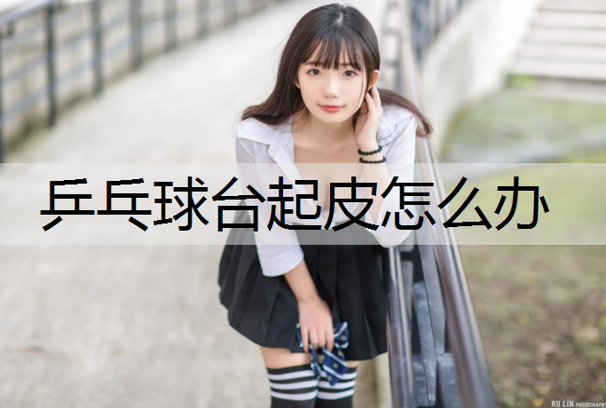 乒乓球台起皮怎么办