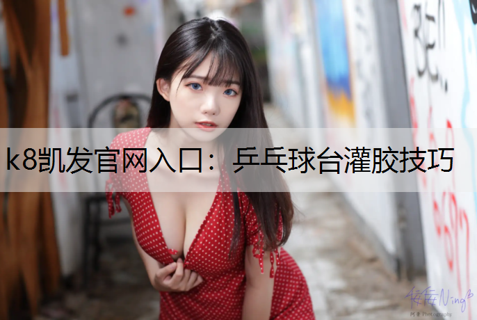 k8凯发官网入口：乒乓球台灌胶技巧