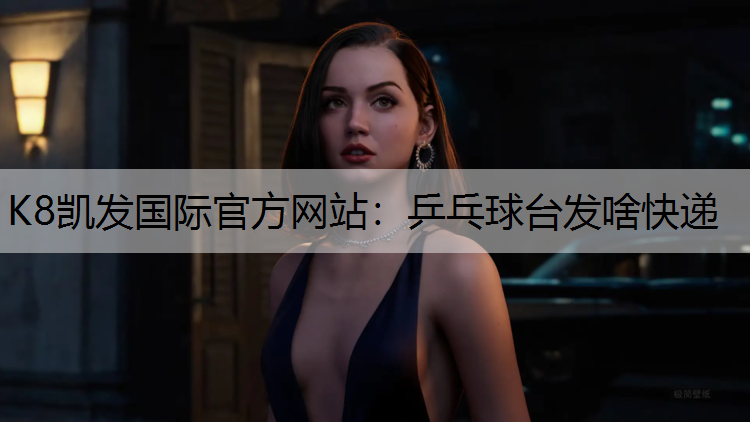 K8凯发国际官方网站：乒乓球台发啥快递