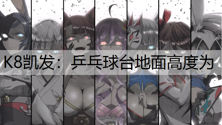 K8凯发：乒乓球台地面高度为