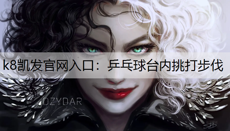 k8凯发官网入口：乒乓球台内挑打步伐