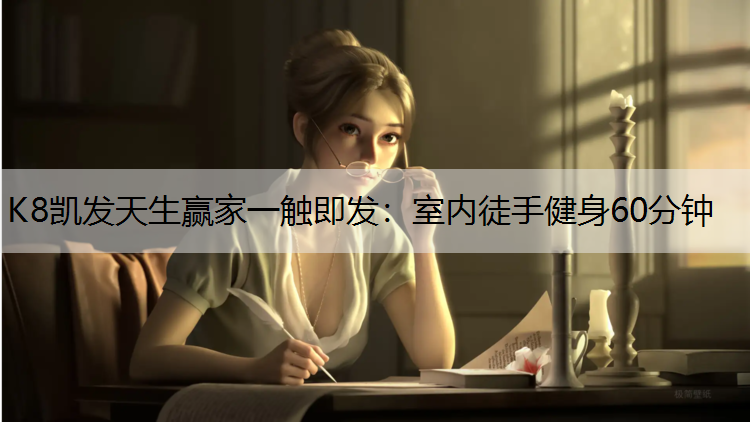 K8凯发天生赢家一触即发：室内徒手健身60分钟