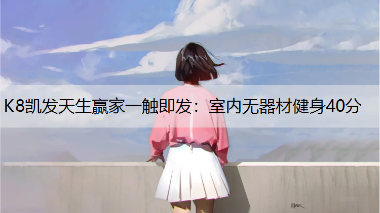 K8凯发天生赢家一触即发：室内无器材健身40分