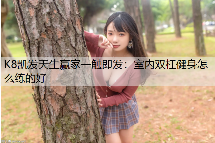 K8凯发天生赢家一触即发：室内双杠健身怎么练的好