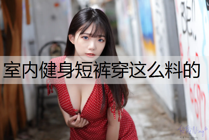 室内健身短裤穿这么料的