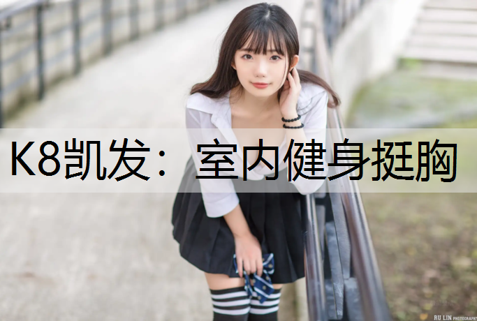 K8凯发：室内健身挺胸