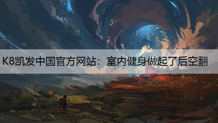 K8凯发中国官方网站：室内健身做起了后空翻