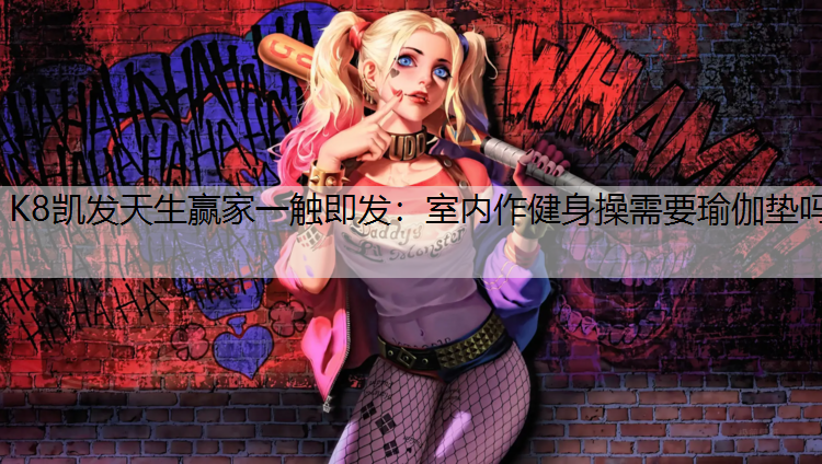 K8凯发天生赢家一触即发：室内作健身操需要瑜伽垫吗