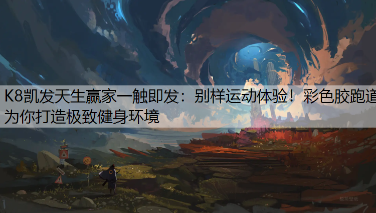 K8凯发天生赢家一触即发：别样运动体验！彩色胶跑道为你打造极致健身环境