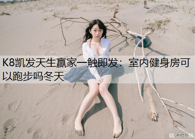 K8凯发天生赢家一触即发：室内健身房可以跑步吗冬天