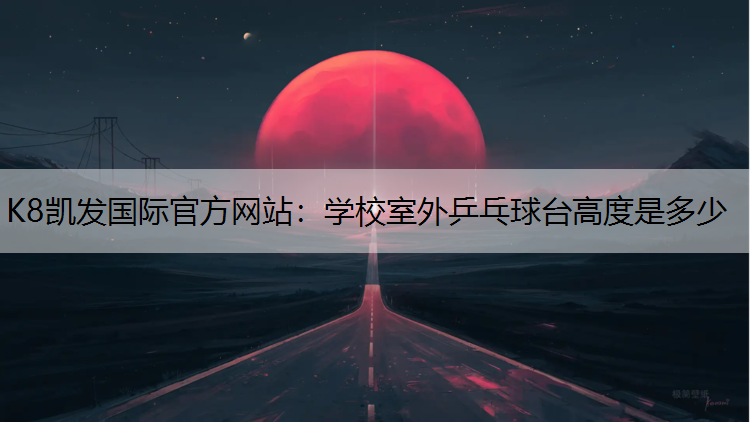 K8凯发国际官方网站：学校室外乒乓球台高度是多少