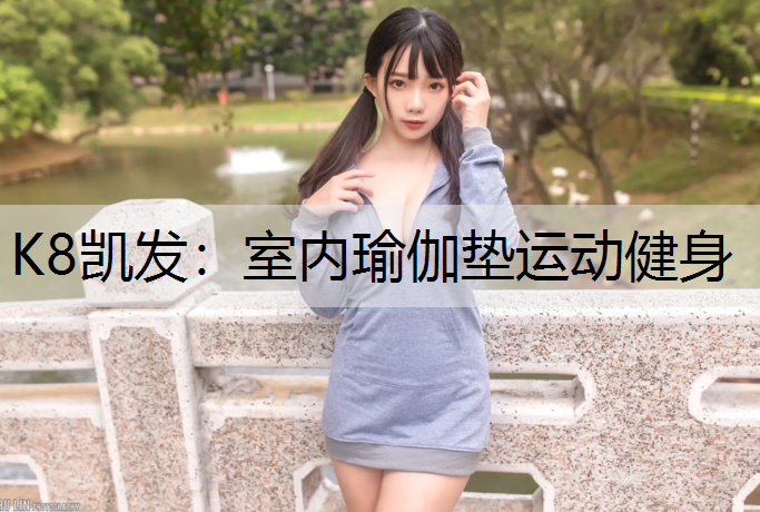 K8凯发：室内瑜伽垫运动健身