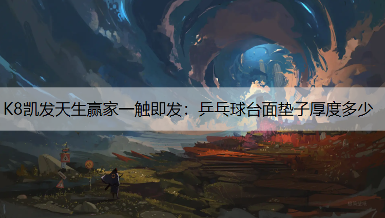 K8凯发天生赢家一触即发：乒乓球台面垫子厚度多少