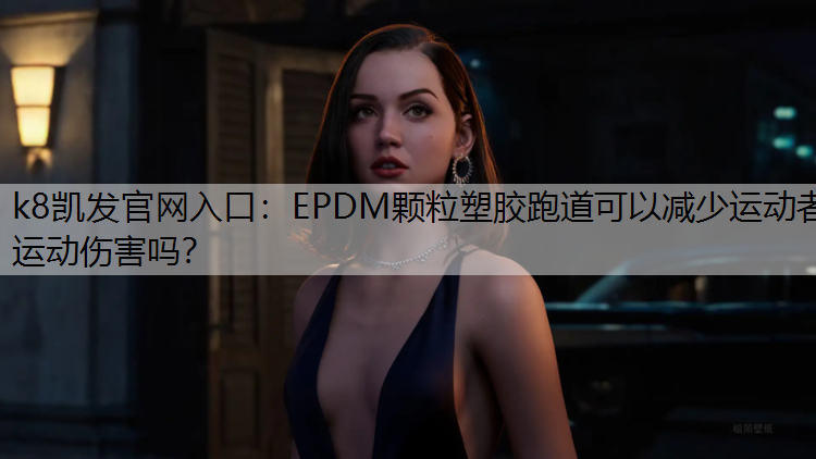 k8凯发官网入口：EPDM颗粒塑胶跑道可以减少运动者运动伤害吗？
