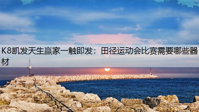 田径运动会比赛需要哪些器材 田径运动会比赛需要哪些器材
