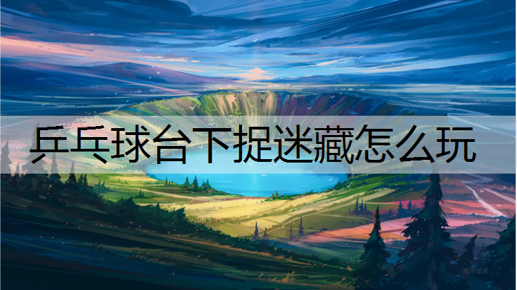 乒乓球台下捉迷藏怎么玩