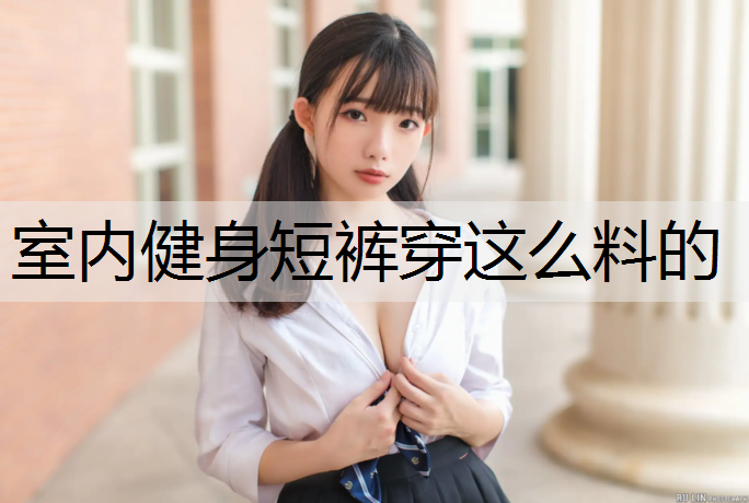 室内健身短裤穿这么料的