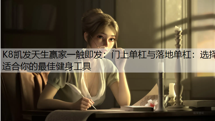 门上单杠与落地单杠：选择适合你的最佳健身工具