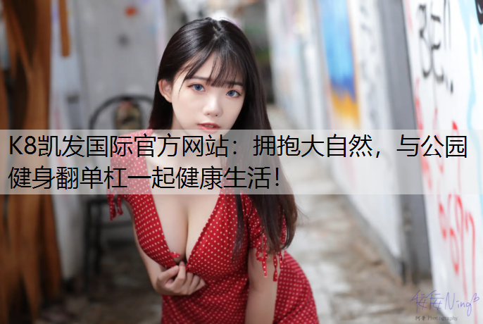 拥抱大自然，与公园健身翻单杠一起健康生活！