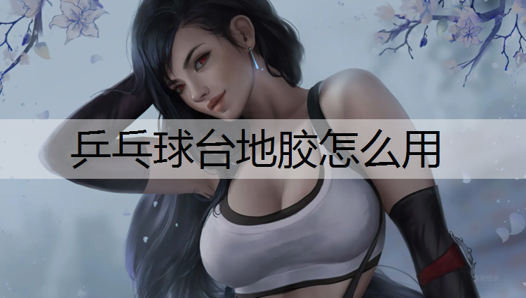 乒乓球台地胶怎么用